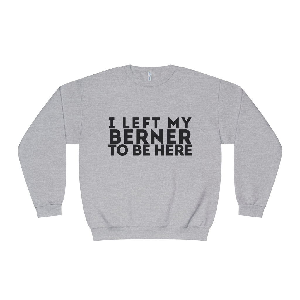 I Left My Berner To Be Here - Unisex NuBlend® Crewneck Sweatshirt